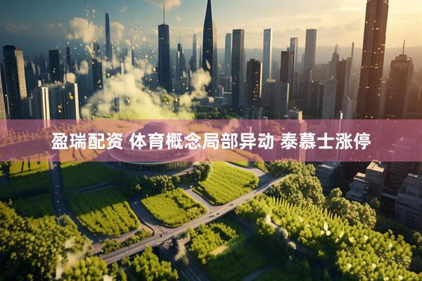 盈瑞配资 体育概念局部异动 泰慕士涨停