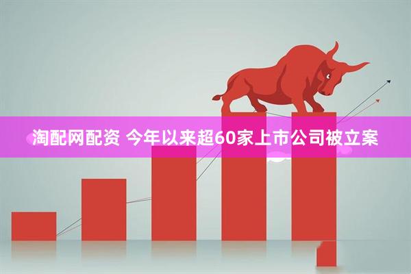 淘配网配资 今年以来超60家上市公司被立案