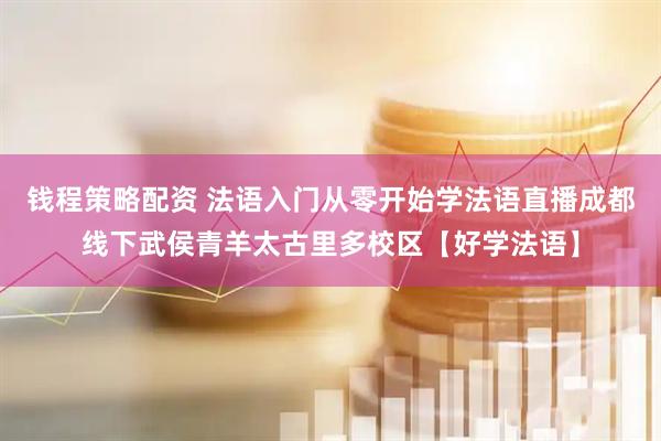 钱程策略配资 法语入门从零开始学法语直播成都线下武侯青羊太古里多校区【好学法语】